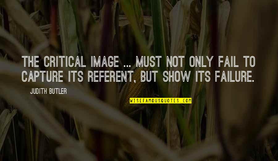 Judith Butler Best Quotes By Judith Butler: The critical image ... must not only fail Judith Butler Best Quotes By Judith Butler: The critical image ... must not only fail