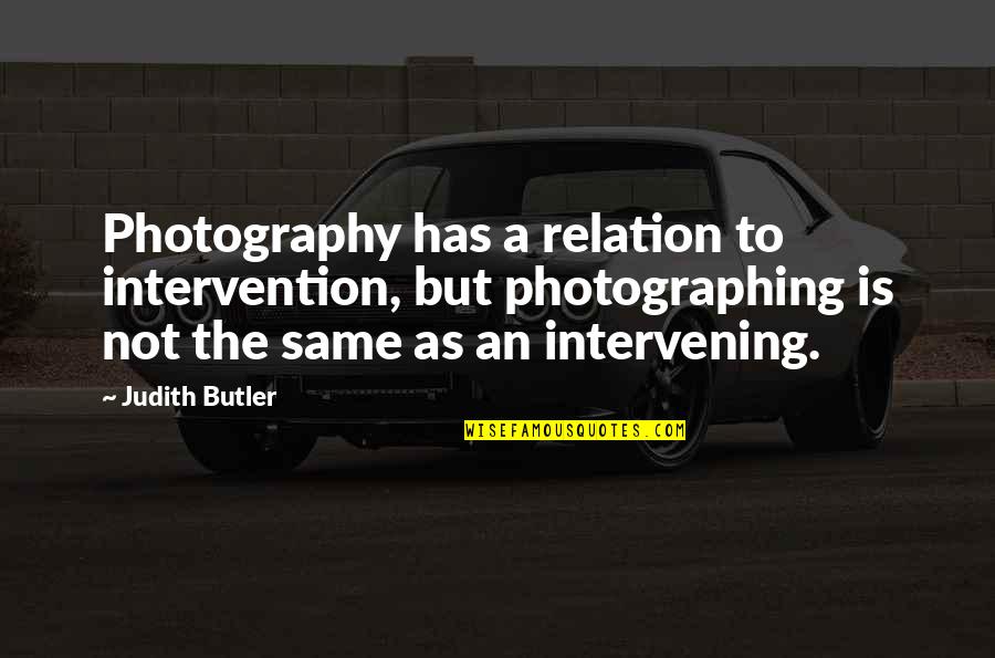 Judith Butler Best Quotes By Judith Butler: Photography has a relation to intervention, but photographing Judith Butler Best Quotes By Judith Butler: Photography has a relation to intervention, but photographing
