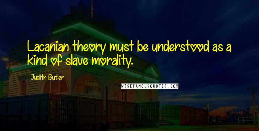 Judith Butler quotes: Lacanian theory must be understood as a kind of slave morality.