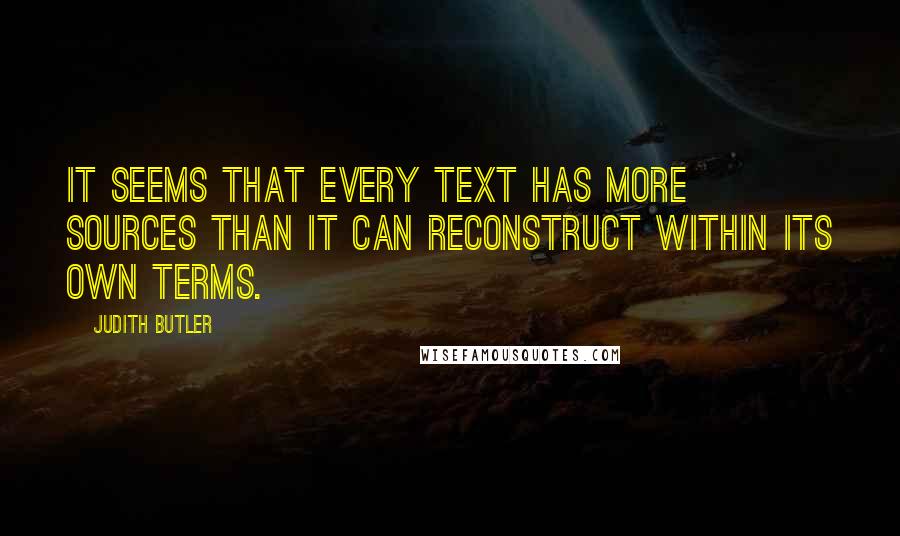 Judith Butler quotes: It seems that every text has more sources than it can reconstruct within its own terms.
