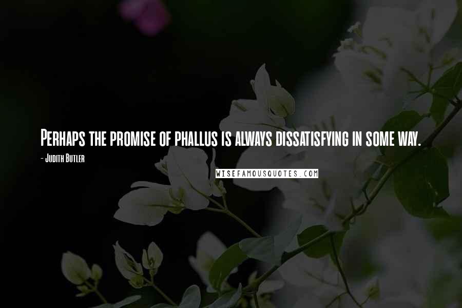 Judith Butler quotes: Perhaps the promise of phallus is always dissatisfying in some way.