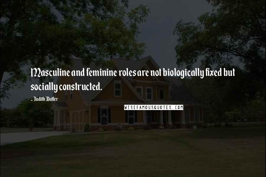 Judith Butler quotes: Masculine and feminine roles are not biologically fixed but socially constructed.