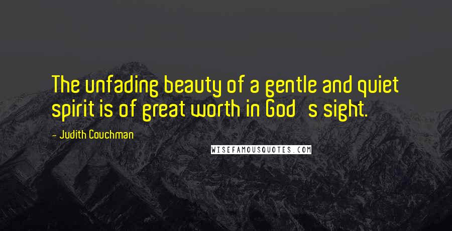 Judith Couchman quotes: The unfading beauty of a gentle and quiet spirit is of great worth in God's sight.