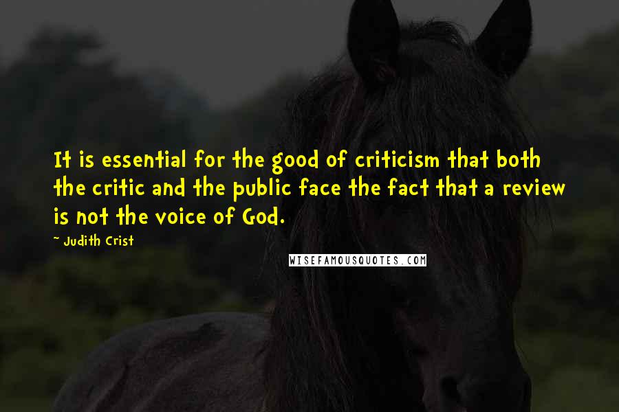 Judith Crist quotes: It is essential for the good of criticism that both the critic and the public face the fact that a review is not the voice of God.