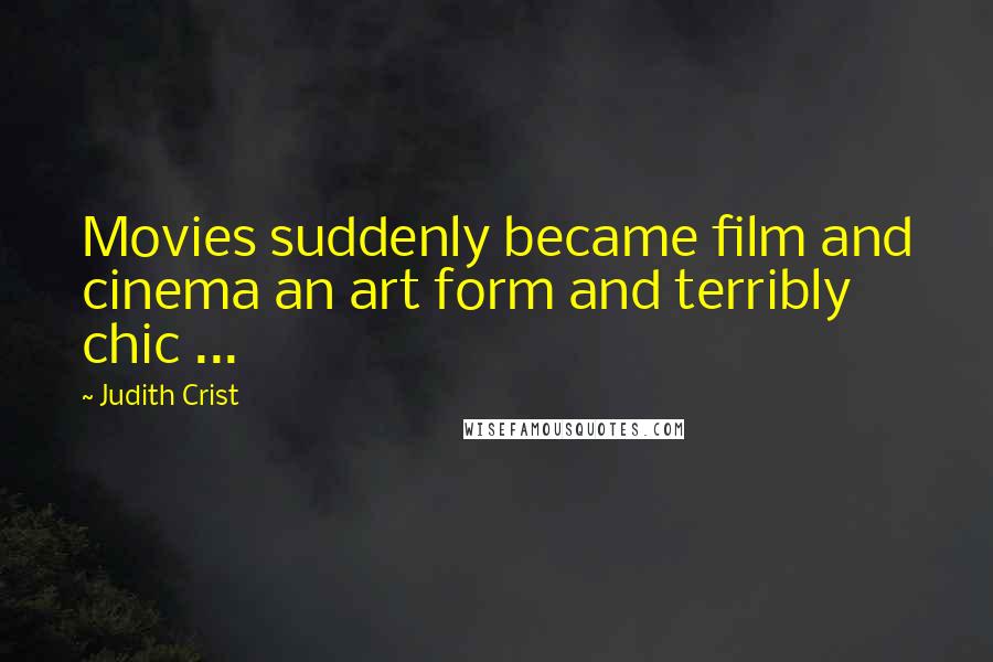 Judith Crist quotes: Movies suddenly became film and cinema an art form and terribly chic ...