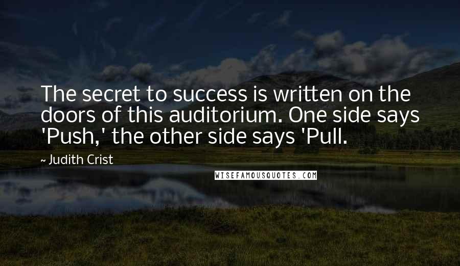 Judith Crist quotes: The secret to success is written on the doors of this auditorium. One side says 'Push,' the other side says 'Pull.