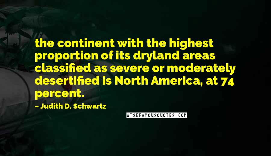 Judith D. Schwartz quotes: the continent with the highest proportion of its dryland areas classified as severe or moderately desertified is North America, at 74 percent.