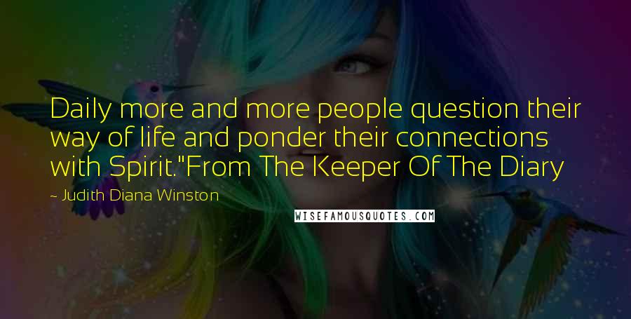 Judith Diana Winston quotes: Daily more and more people question their way of life and ponder their connections with Spirit."From The Keeper Of The Diary