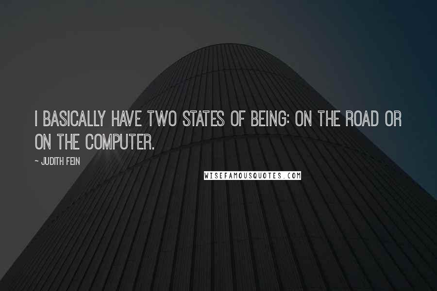 Judith Fein quotes: I basically have two states of being: on the road or on the computer.