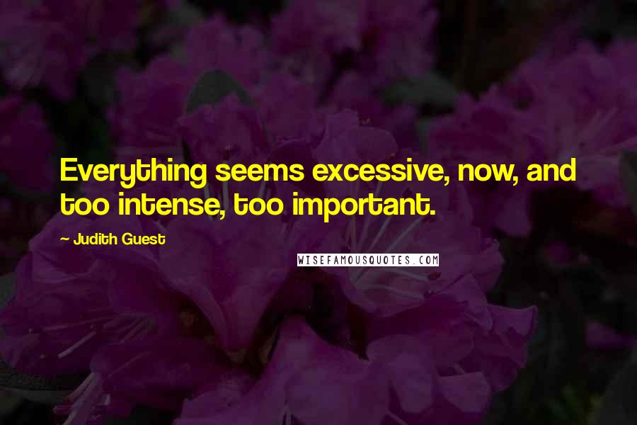 Judith Guest quotes: Everything seems excessive, now, and too intense, too important.