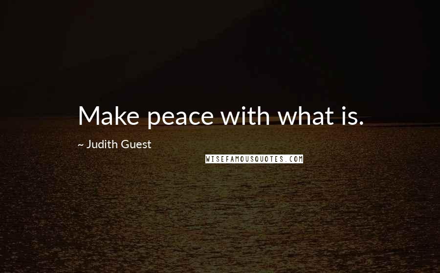 Judith Guest quotes: Make peace with what is.