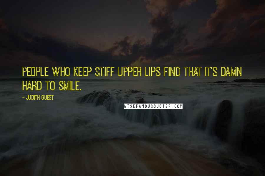 Judith Guest quotes: People who keep stiff upper lips find that it's damn hard to smile.