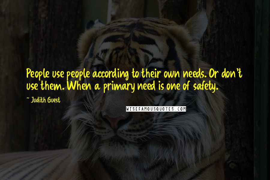 Judith Guest quotes: People use people according to their own needs. Or don't use them. When a primary need is one of safety.