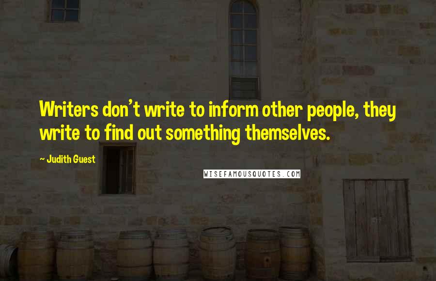 Judith Guest quotes: Writers don't write to inform other people, they write to find out something themselves.