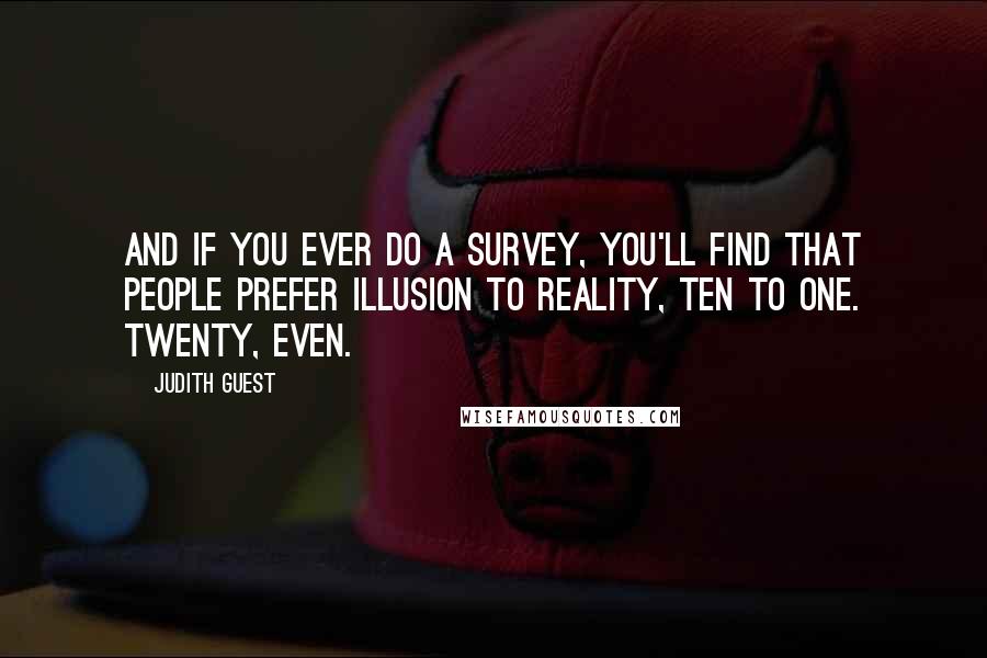 Judith Guest quotes: And if you ever do a survey, you'll find that people prefer illusion to reality, ten to one. Twenty, even.