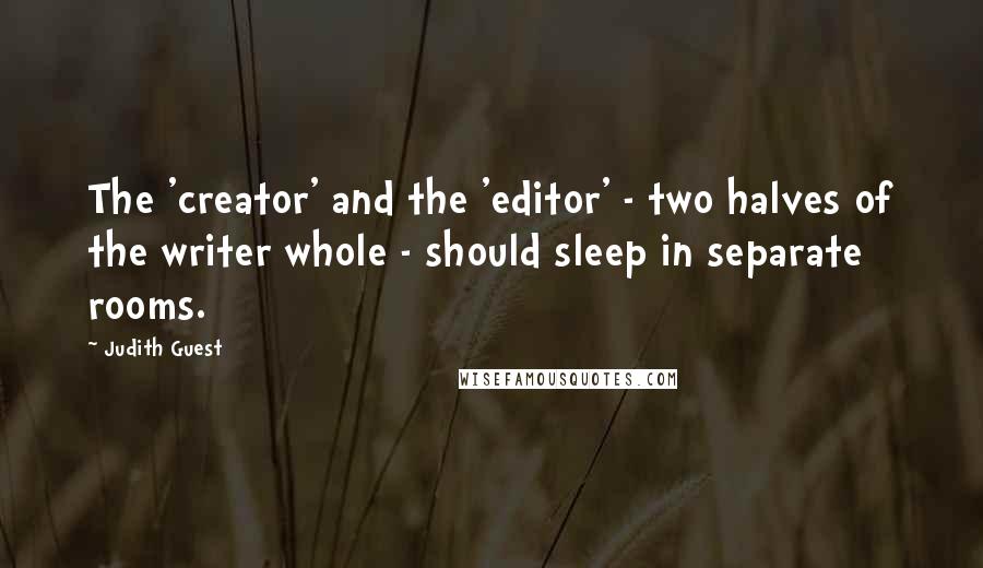Judith Guest quotes: The 'creator' and the 'editor' - two halves of the writer whole - should sleep in separate rooms.