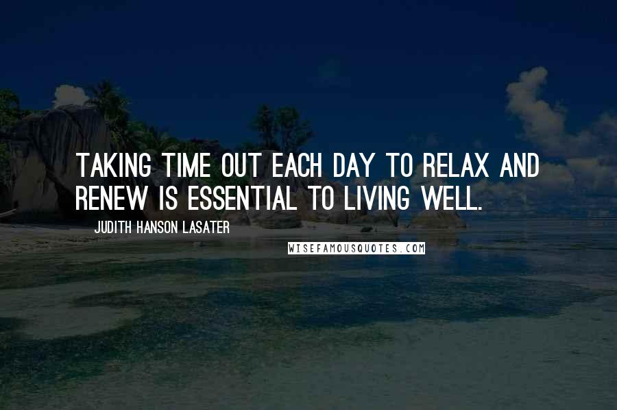 Judith Hanson Lasater quotes: Taking time out each day to relax and renew is essential to living well.