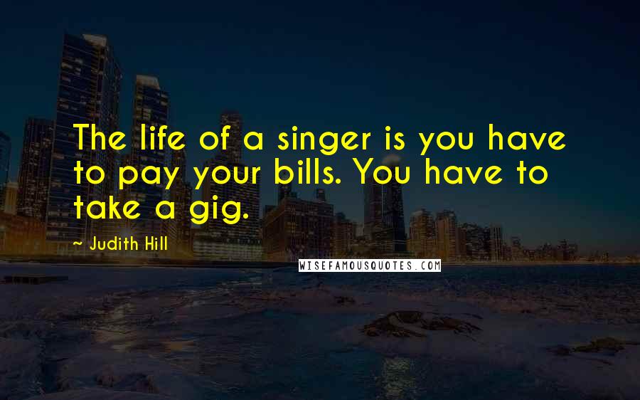 Judith Hill quotes: The life of a singer is you have to pay your bills. You have to take a gig.