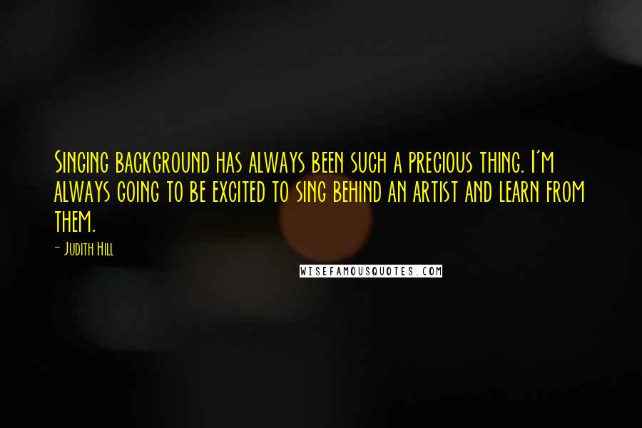 Judith Hill quotes: Singing background has always been such a precious thing. I'm always going to be excited to sing behind an artist and learn from them. Judith Hill quotes: Singing background has always been such a precious thing. I'm always going to be excited to sing behind an artist and learn from them.