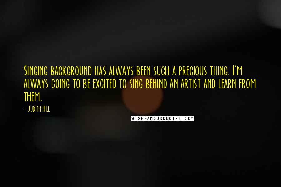 Judith Hill quotes: Singing background has always been such a precious thing. I'm always going to be excited to sing behind an artist and learn from them.