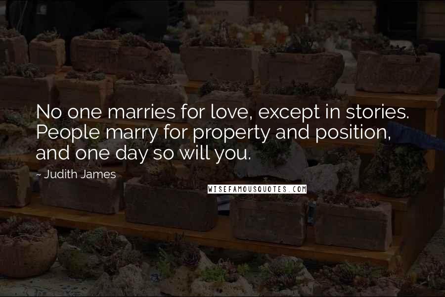 Judith James quotes: No one marries for love, except in stories. People marry for property and position, and one day so will you.