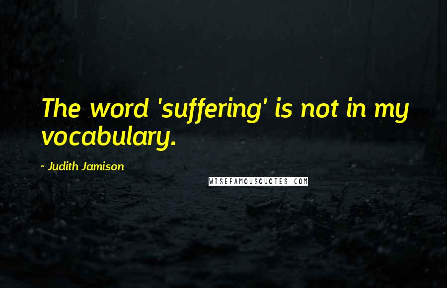 Judith Jamison quotes: The word 'suffering' is not in my vocabulary.