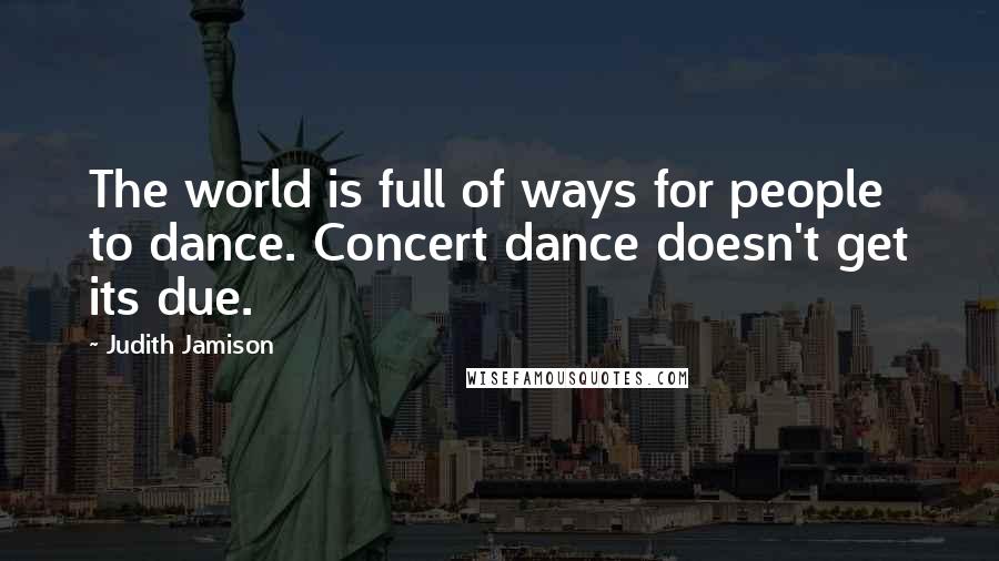 Judith Jamison quotes: The world is full of ways for people to dance. Concert dance doesn't get its due.