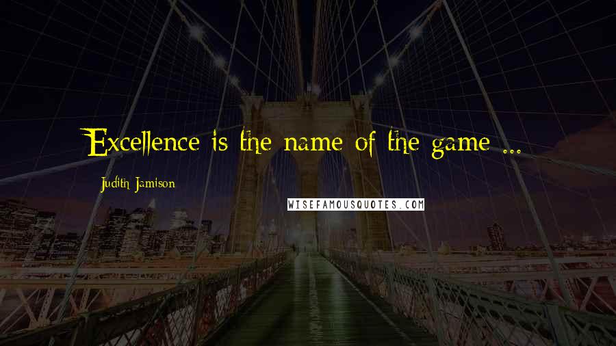Judith Jamison quotes: Excellence is the name of the game ...
