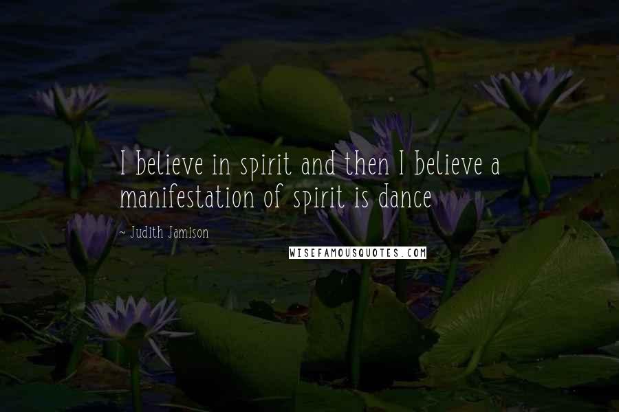 Judith Jamison quotes: I believe in spirit and then I believe a manifestation of spirit is dance