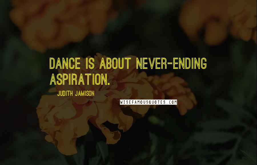 Judith Jamison quotes: Dance is about never-ending aspiration.