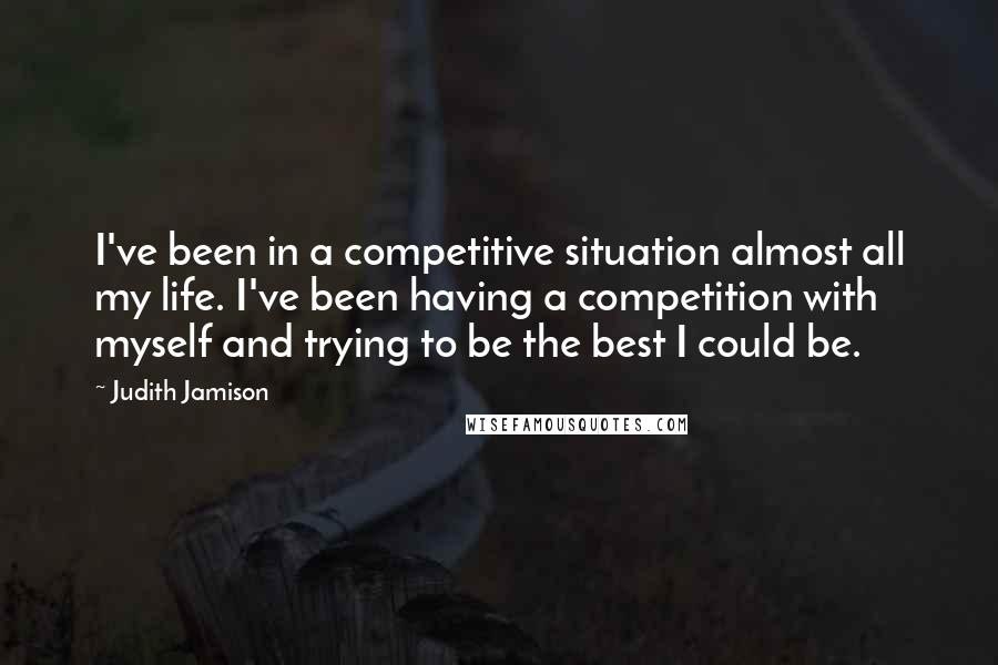 Judith Jamison quotes: I've been in a competitive situation almost all my life. I've been having a competition with myself and trying to be the best I could be.