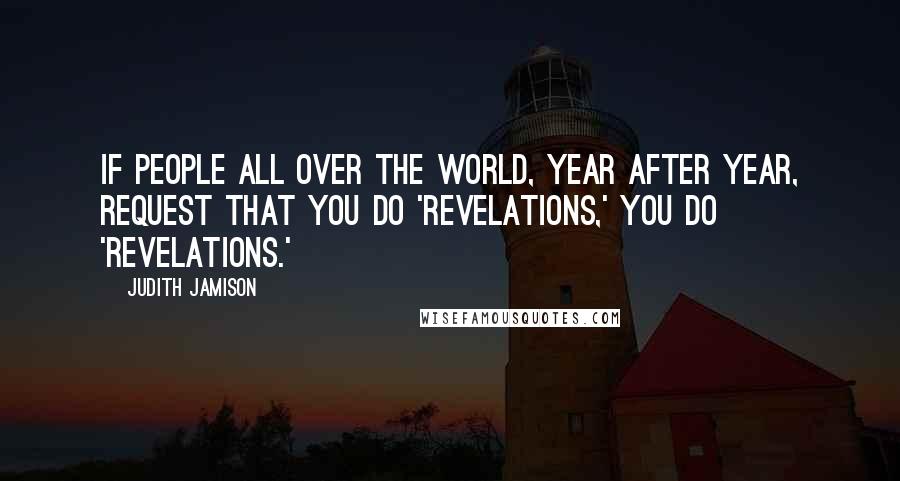 Judith Jamison quotes: If people all over the world, year after year, request that you do 'Revelations,' you do 'Revelations.'