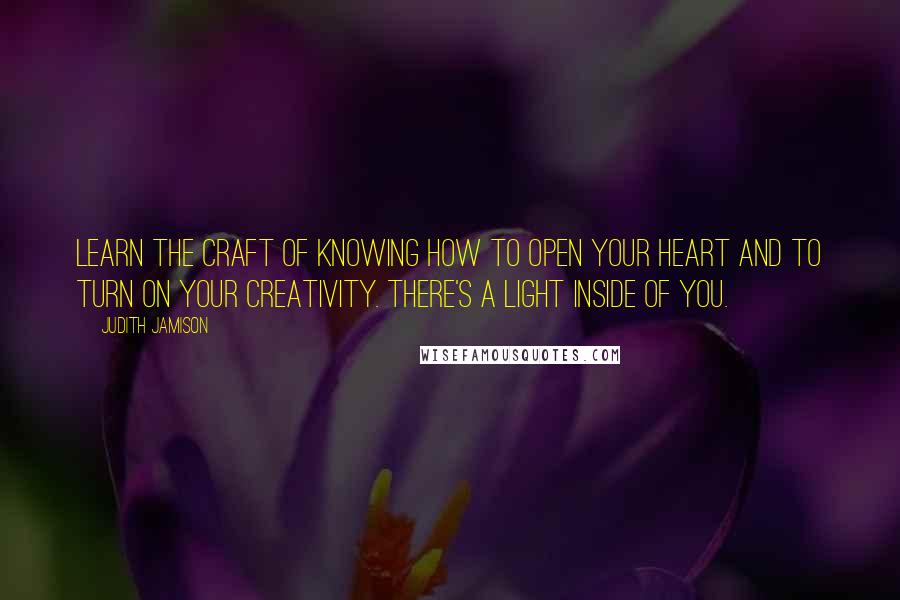Judith Jamison quotes: Learn the craft of knowing how to open your heart and to turn on your creativity. There's a light inside of you.