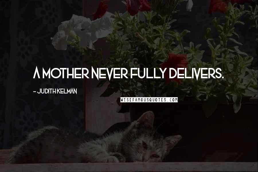 Judith Kelman quotes: A mother never fully delivers.