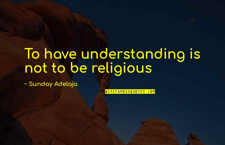 Judith Kerr Quotes By Sunday Adelaja: To have understanding is not to be religious