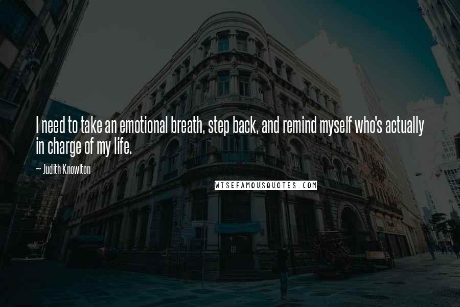 Judith Knowlton quotes: I need to take an emotional breath, step back, and remind myself who's actually in charge of my life.