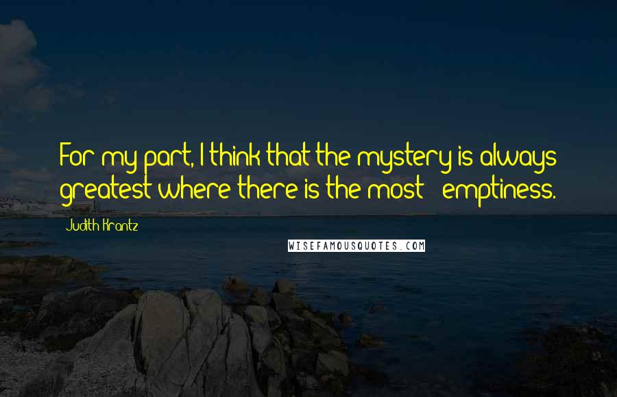 Judith Krantz quotes: For my part, I think that the mystery is always greatest where there is the most - emptiness.