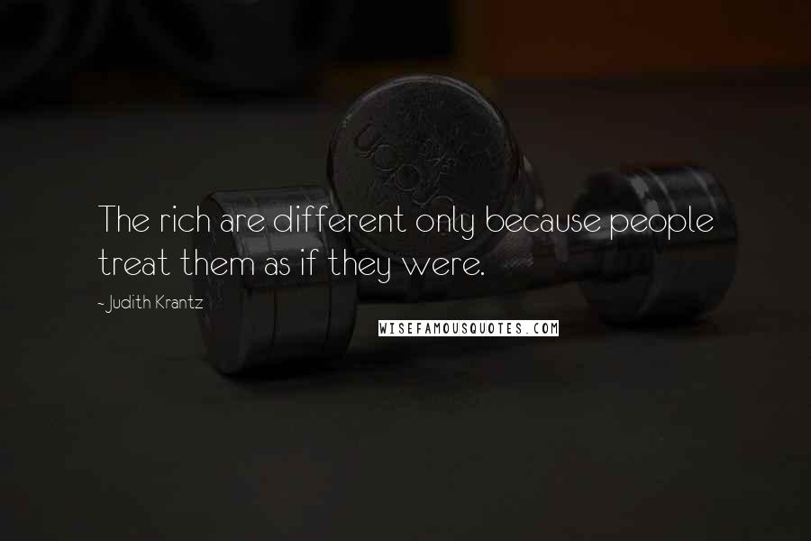 Judith Krantz quotes: The rich are different only because people treat them as if they were.