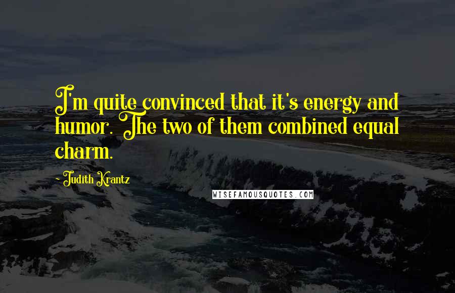 Judith Krantz quotes: I'm quite convinced that it's energy and humor. The two of them combined equal charm.