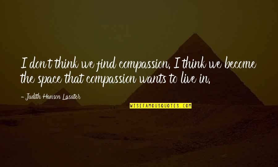 Judith Lasater Quotes By Judith Hanson Lasater: I don't think we find compassion. I think