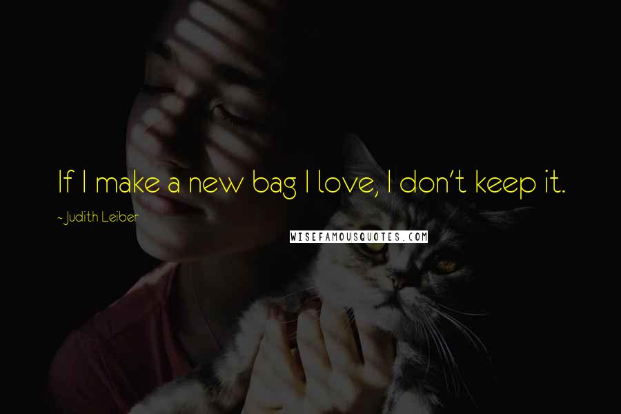 Judith Leiber quotes: If I make a new bag I love, I don't keep it.