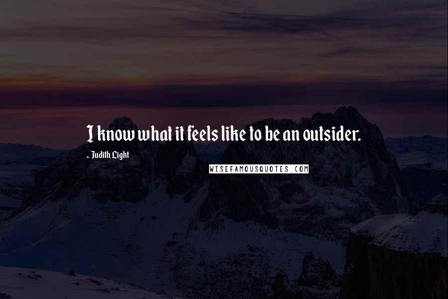 Judith Light quotes: I know what it feels like to be an outsider.