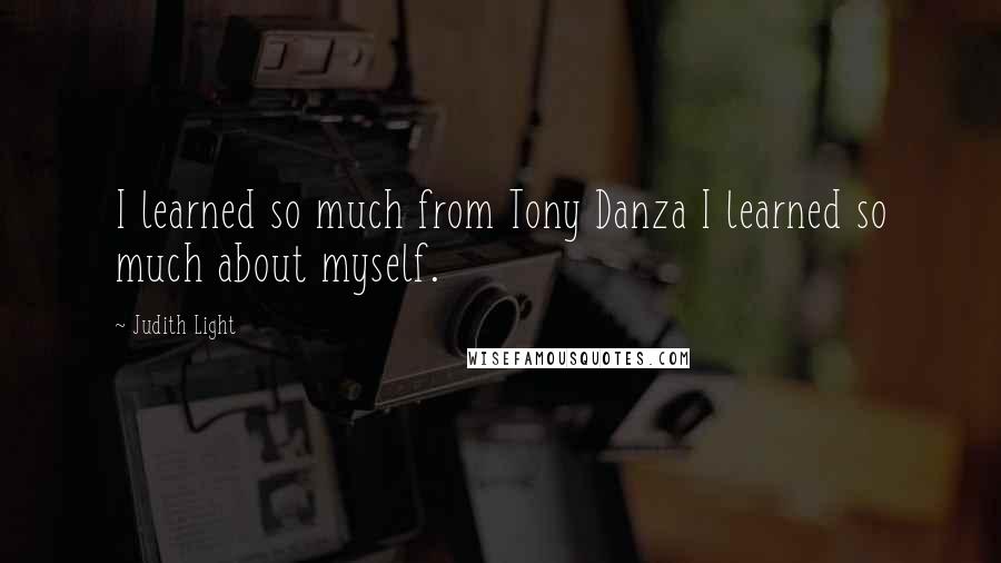 Judith Light quotes: I learned so much from Tony Danza I learned so much about myself.