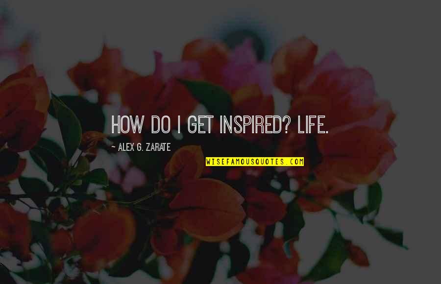 Judith Lorber Quotes By Alex G. Zarate: How do I get inspired? Life. Judith Lorber Quotes By Alex G. Zarate: How do I get inspired? Life.