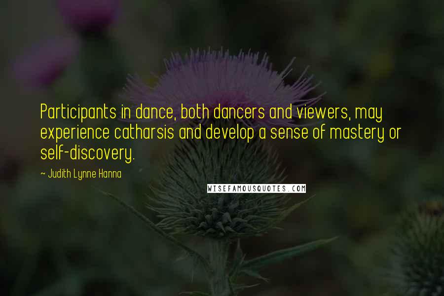 Judith Lynne Hanna quotes: Participants in dance, both dancers and viewers, may experience catharsis and develop a sense of mastery or self-discovery.