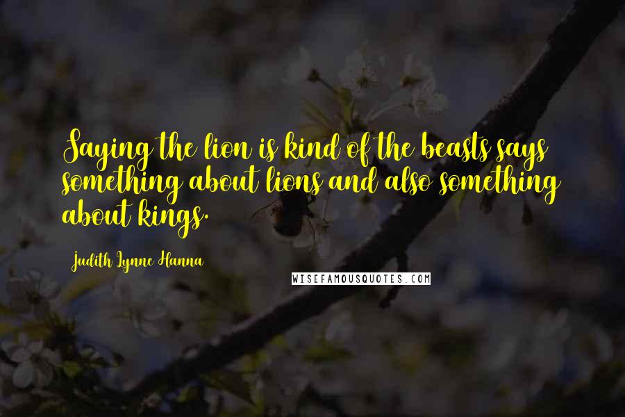 Judith Lynne Hanna quotes: Saying the lion is kind of the beasts says something about lions and also something about kings.