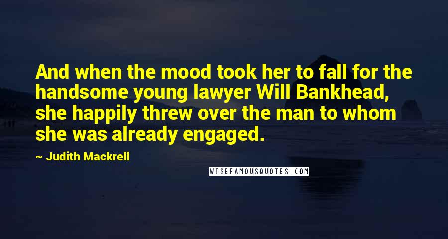 Judith Mackrell quotes: And when the mood took her to fall for the handsome young lawyer Will Bankhead, she happily threw over the man to whom she was already engaged.