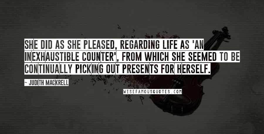 Judith Mackrell quotes: She did as she pleased, regarding life as 'an inexhaustible counter', from which she seemed to be continually picking out presents for herself.