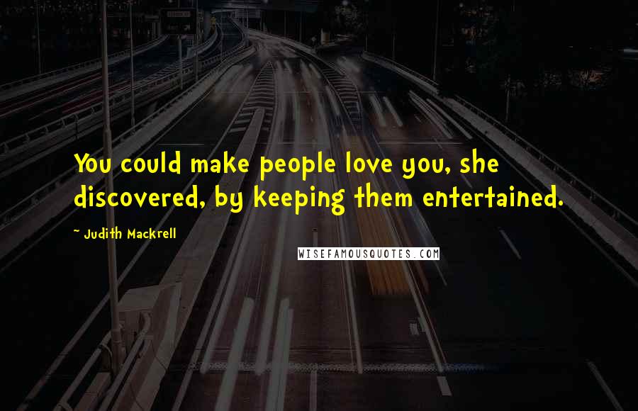 Judith Mackrell quotes: You could make people love you, she discovered, by keeping them entertained.