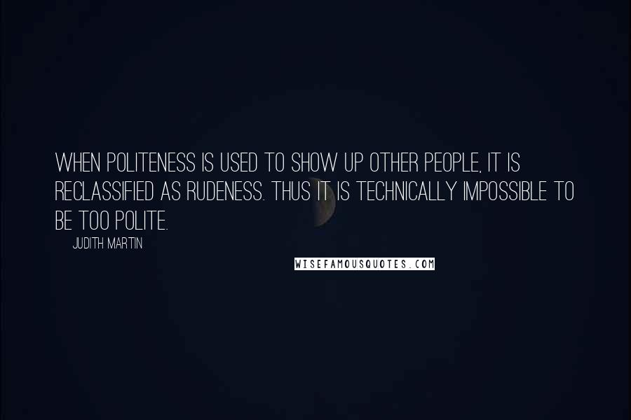 Judith Martin quotes: When politeness is used to show up other people, it is reclassified as rudeness. Thus it is technically impossible to be too polite. Judith Martin quotes: When politeness is used to show up other people, it is reclassified as rudeness. Thus it is technically impossible to be too polite.